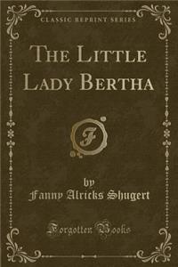 The Little Lady Bertha (Classic Reprint)