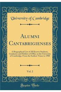 Alumni Cantabrigienses, Vol. 2: A Biographical List of All Known Students, Graduates and Holders of Office at the University of Cambridge, from the Earliest Times to 1900 (Classic Reprint)