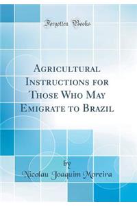 Agricultural Instructions for Those Who May Emigrate to Brazil (Classic Reprint)