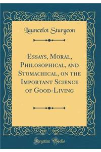 Essays, Moral, Philosophical, and Stomachical, on the Important Science of Good-Living (Classic Reprint)