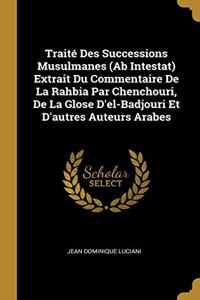 Traité Des Successions Musulmanes (Ab Intestat) Extrait Du Commentaire De La Rahbia Par Chenchouri, De La Glose D'el-Badjouri Et D'autres Auteurs Arabes