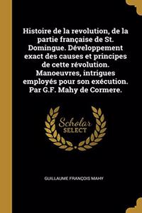 Histoire de la revolution, de la partie française de St. Domingue. Développement exact des causes et principes de cette révolution. Manoeuvres, intrigues employés pour son exécution. Par G.F. Mahy de Cormere.