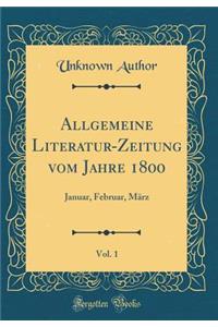 Allgemeine Literatur-Zeitung Vom Jahre 1800, Vol. 1: Januar, Februar, Marz (Classic Reprint)