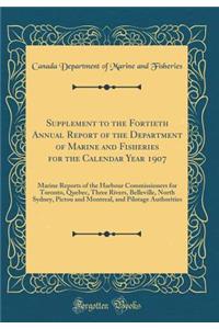Supplement to the Fortieth Annual Report of the Department of Marine and Fisheries for the Calendar Year 1907: Marine Reports of the Harbour Commissioners for Toronto, Quebec, Three Rivers, Belleville, North Sydney, Pictou and Montreal, and Pilotag