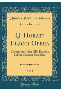 Q. Horati Flacci Opera, Vol. 1: Carminum Libri IIII; Epodon Liber; Carmen Saeculare (Classic Reprint)