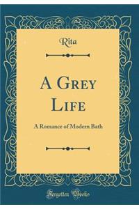 A Grey Life: A Romance of Modern Bath (Classic Reprint): A Romance of Modern Bath (Classic Reprint)