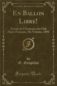 En Ballon Libre!: Extrait de l'Annuaire Du Club Alpin FranÃ§ais, 18e Volume, 1891 (Classic Reprint)
