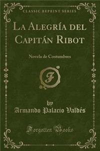 La AlegrÃ­a del CapitÃ¡n Ribot: Novela de Costumbres (Classic Reprint)
