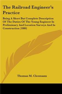 The Railroad Engineer's Practice: Being a Short But Complete Description of the Duties of the Young Engineer in Preliminary and Location Surveys and in Construction (1880)