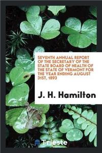 Seventh Annual Report of the Secretary of the State Board of Health of the State of Vermont for the Year Ending August 31st, 1893