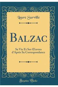 Balzac: Sa Vie Et Ses ?uvres d'Après Sa Correspondance (Classic Reprint)
