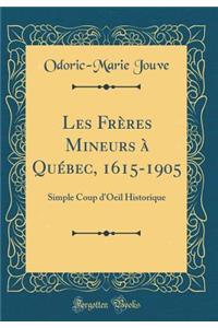 Les Frï¿½res Mineurs ï¿½ Quï¿½bec, 1615-1905: Simple Coup d'Oeil Historique (Classic Reprint)