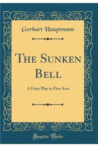 The Sunken Bell: A Fairy Play in Five Acts (Classic Reprint)