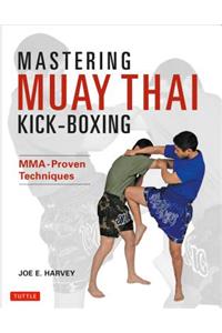 Mastering Muay Thai Kick-Boxing: Mma-Proven Techniques