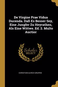 De Virgine Prae Vidua Ducenda. Daß Es Besser Sey, Eine Jungfer Zu Heyrathen, Als Eine Wittwe. Ed. 2. Multo Auctior