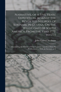 Narrative, of a Five Years' Expedition, Against the Revolted Negroes of Surinam, in Guiana, On the Wild Coast of South America; From the Year 1772, to 1777