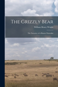 Grizzly Bear: The Narrative of a Hunter-naturalist