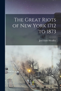 Great Riots of New York 1712 to 1873