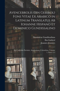 Avencebrolis (Ibn Gebirol) Fons Vitae Ex Arabico in Latinum Translatus Ab Iohanne Hispano Et Dominico Gundissalino