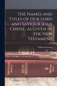 Names and Titles of our Lord and Saviour Jesus Christ, as Given in the New Testament