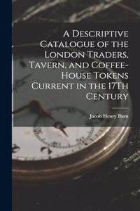 Descriptive Catalogue of the London Traders, Tavern, and Coffee-House Tokens Current in the 17Th Century