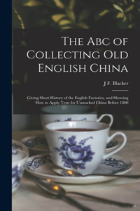 Abc of Collecting Old English China: Giving Short History of the English Factories, and Showing How to Apply Tests for Unmarked China Before 1800