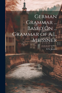 German Grammar ... Based On ... Grammar of A.L. Meissner
