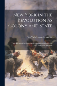 New York in the Revolution as Colony and State; These Records Were Discovered, Arranged and Classified in 1895, 1896, 1897 and 1898