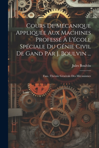 Cours De Mécanique Appliquée Aux Machines Professé À L'école Spéciale Du Génie Civil De Gand Par J. Boulvin ...