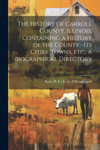 The History of Carroll County, Illinois, Containing a History of the County--its Cities, Towns, etc., a Biographical Directory ..