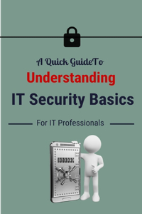 Quick Guide To Understanding IT Security Basics For IT Professionals