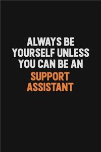 Always Be Yourself Unless You Can Be A Support Assistant