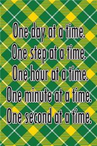 One Day at a Time. One Step at a Time. One Hour at a Time. One Minute at a Time. One Second at a Time.