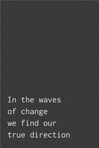 In The Waves Of Change We Find Our True Direction