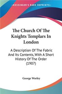 Church Of The Knights Templars In London: A Description Of The Fabric And Its Contents, With A Short History Of The Order (1907)