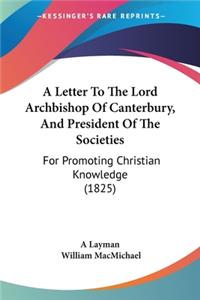 Letter To The Lord Archbishop Of Canterbury, And President Of The Societies
