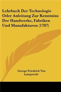 Lehrbuch Der Technologie Oder Anleitung Zur Kenntniss Der Handwerke, Fabriken Und Manufakturen (1787)