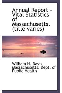 Annual Report - Vital Statistics of Massachusetts. (Title Varies)