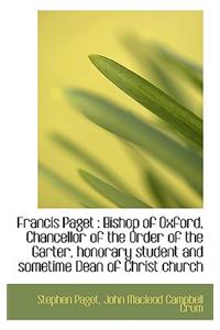 Francis Paget: Bishop of Oxford, Chancellor of the Order of the Garter, Honorary Student and Someti