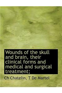 Wounds of the Skull and Brain, Their Clinical Forms and Medical and Surgical Treatment;