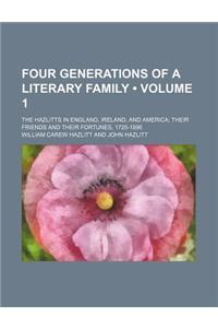 Four Generations of a Literary Family (Volume 1); The Hazlitts in England, Ireland, and America Their Friends and Their Fortunes, 1725-1896