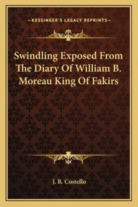 Swindling Exposed From The Diary Of William B. Moreau King Of Fakirs