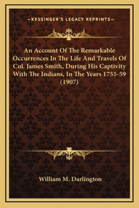 Account Of The Remarkable Occurrences In The Life And Travels Of Col. James Smith, During His Captivity With The Indians, In The Years 1755-59 (1907)