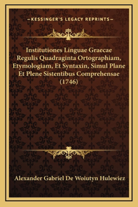 Institutiones Linguae Graecae Regulis Quadraginta Ortographiam, Etymologiam, Et Syntaxin, Simul Plane Et Plene Sistentibus Comprehensae (1746)