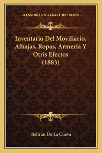 Inventario Del Moviliario, Alhajas, Ropas, Armeria Y Otris Efectos (1883)