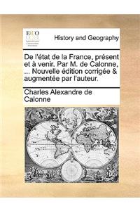 de L'Etat de La France, Present Et a Venir. Par M. de Calonne, ... Nouvelle Edition Corrigee & Augmentee Par L'Auteur.