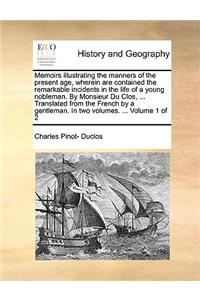 Memoirs Illustrating the Manners of the Present Age, Wherein Are Contained the Remarkable Incidents in the Life of a Young Nobleman. by Monsieur Du Clos, ... Translated from the French by a Gentleman. in Two Volumes. ... Volume 1 of 2