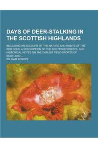 Days of Deer-Stalking in the Scottish Highlands; Including an Account of the Nature and Habits of the Red Deer, a Description of the Scottish Forests,