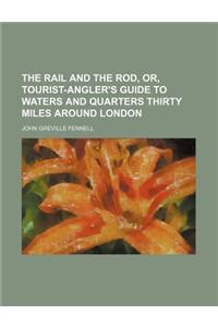 The Rail and the Rod, Or, Tourist-Angler's Guide to Waters and Quarters Thirty Miles Around London