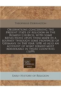 Observations Concerning the Present State of Religion in the Romish Church, with Some Reflections Upon Them Made in a Journey Through Some Provinces of Germany, in the Year 1698